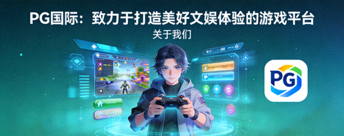 关于PG国际：致力于打造美好文娱体验的游戏平台 - 关于我们配图