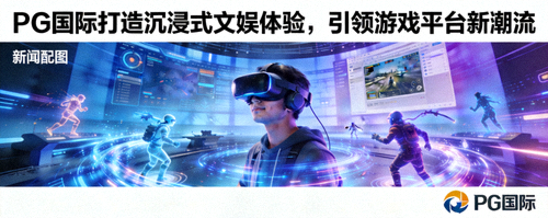 PG国际打造沉浸式文娱体验，引领游戏平台新潮流 - 新闻配图