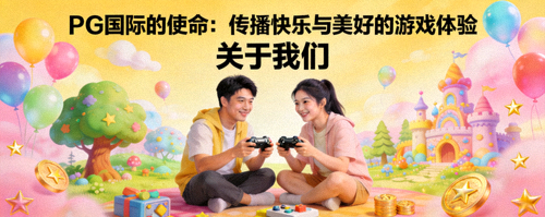 PG国际的使命：传播快乐与美好的游戏体验 - 关于我们配图