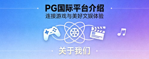 PG国际平台介绍：连接游戏与美好文娱体验 - 关于我们配图