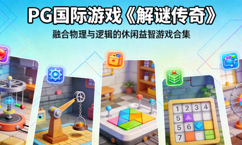 PG国际游戏《解谜传奇》 - 融合物理与逻辑的休闲益智游戏合集